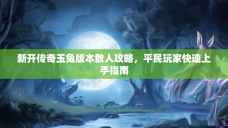 新开传奇玉兔版本散人攻略，平民玩家快速上手指南