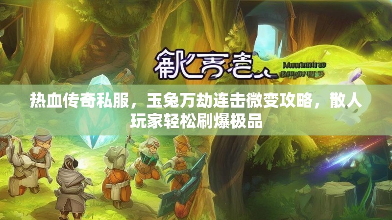 热血传奇私服，玉兔万劫连击微变攻略，散人玩家轻松刷爆极品