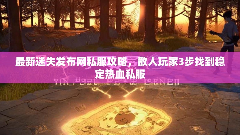 最新迷失发布网私服攻略，散人玩家3步找到稳定热血私服