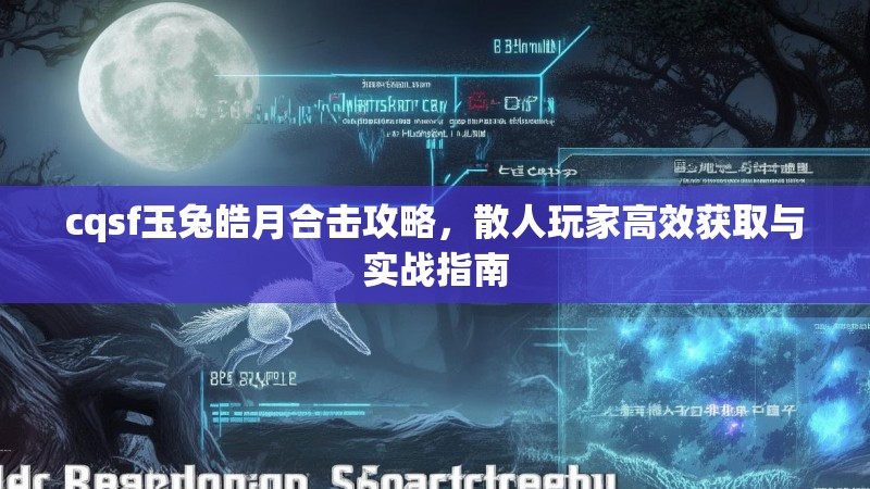 cqsf玉兔皓月合击攻略，散人玩家高效获取与实战指南