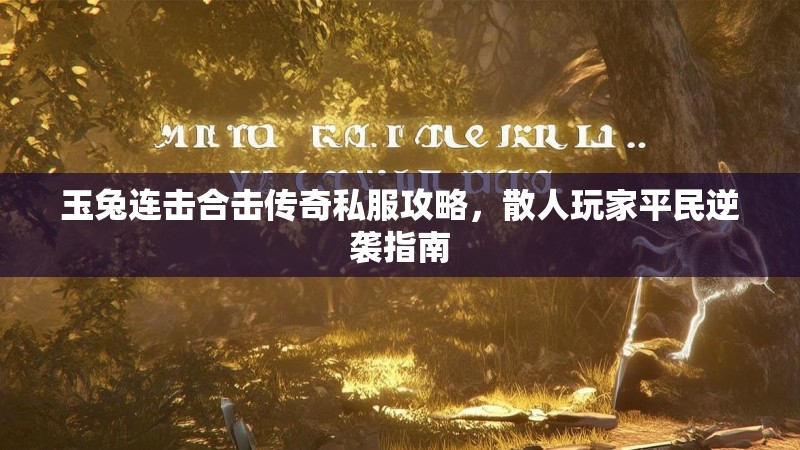 玉兔连击合击传奇私服攻略，散人玩家平民逆袭指南