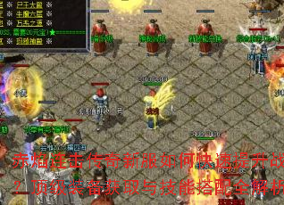 赤焰连击传奇新服如何快速提升战力？顶级装备获取与技能搭配全解析