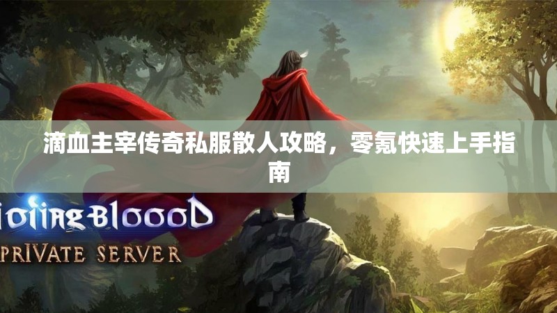 滴血主宰传奇私服散人攻略，零氪快速上手指南