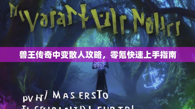 兽王传奇中变散人攻略，零氪快速上手指南