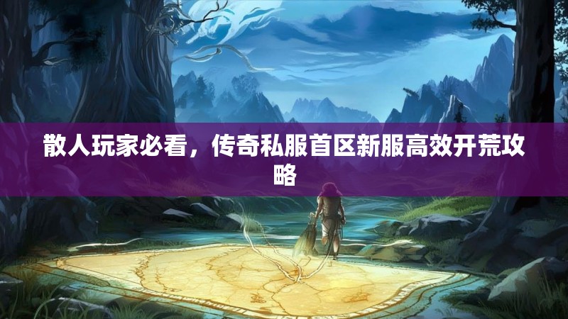 散人玩家必看，传奇私服首区新服高效开荒攻略