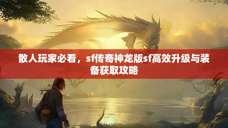 散人玩家必看，sf传奇神龙版sf高效升级与装备获取攻略