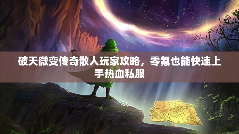 破天微变传奇散人玩家攻略，零氪也能快速上手热血私服