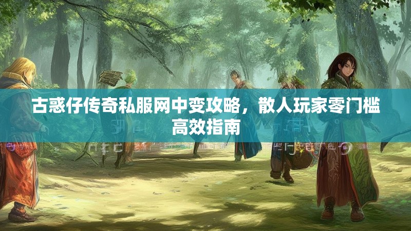 古惑仔传奇私服网中变攻略，散人玩家零门槛高效指南