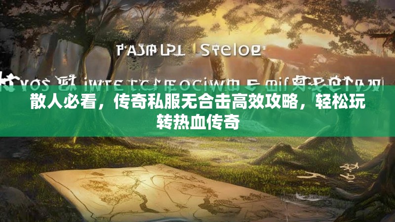 散人必看，传奇私服无合击高效攻略，轻松玩转热血传奇