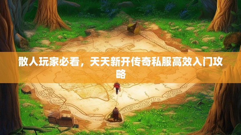 散人玩家必看，天天新开传奇私服高效入门攻略