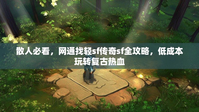 散人必看，网通找轻sf传奇sf全攻略，低成本玩转复古热血