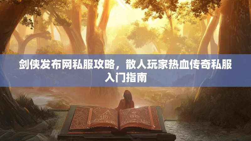 剑侠发布网私服攻略，散人玩家热血传奇私服入门指南