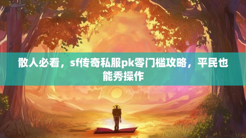 散人必看，sf传奇私服pk零门槛攻略，平民也能秀操作