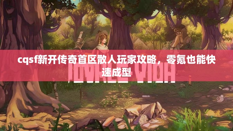 cqsf新开传奇首区散人玩家攻略，零氪也能快速成型