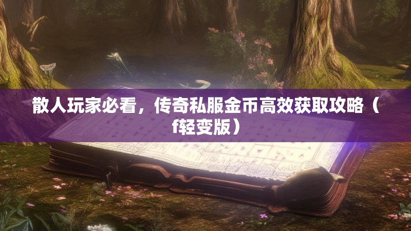 散人玩家必看，传奇私服金币高效获取攻略（f轻变版）