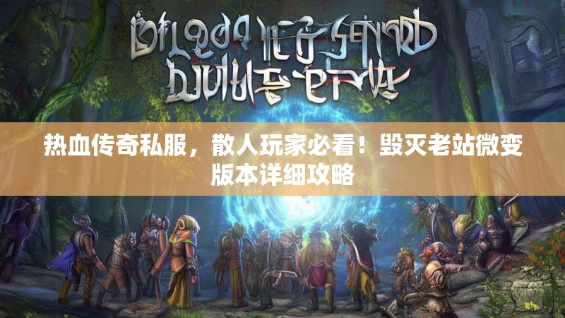 热血传奇私服，散人玩家必看！毁灭老站微变版本详细攻略