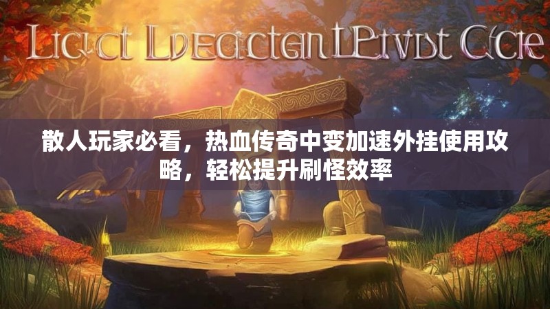 散人玩家必看，热血传奇中变加速外挂使用攻略，轻松提升刷怪效率