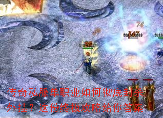 传奇私服单职业如何彻底封杀外挂？这份终极攻略给你答案