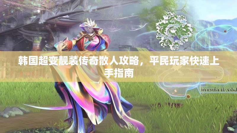 韩国超变靓装传奇散人攻略，平民玩家快速上手指南