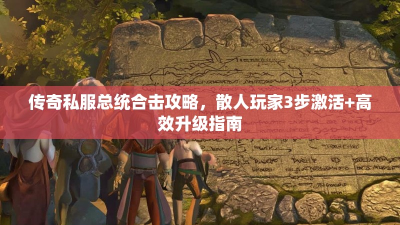 传奇私服总统合击攻略，散人玩家3步激活+高效升级指南