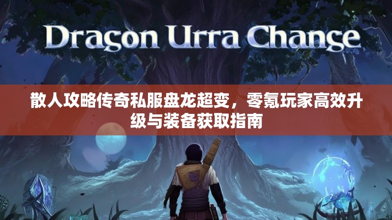 散人攻略传奇私服盘龙超变，零氪玩家高效升级与装备获取指南