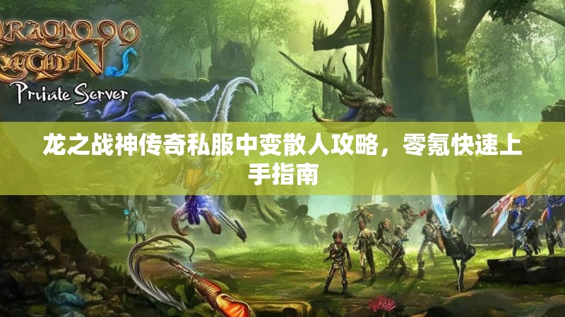 龙之战神传奇私服中变散人攻略，零氪快速上手指南