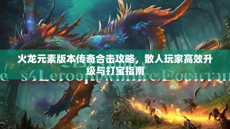 火龙元素版本传奇合击攻略，散人玩家高效升级与打宝指南