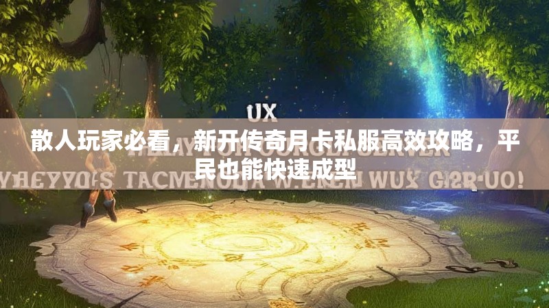 散人玩家必看，新开传奇月卡私服高效攻略，平民也能快速成型