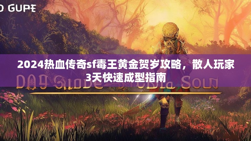 2024热血传奇sf毒王黄金贺岁攻略，散人玩家3天快速成型指南