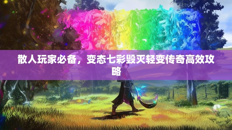 散人玩家必备，变态七彩毁灭轻变传奇高效攻略