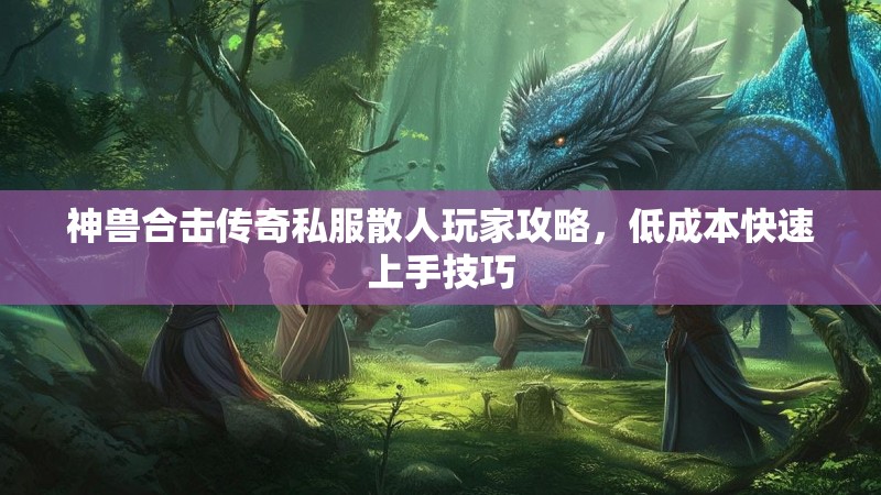 神兽合击传奇私服散人玩家攻略，低成本快速上手技巧