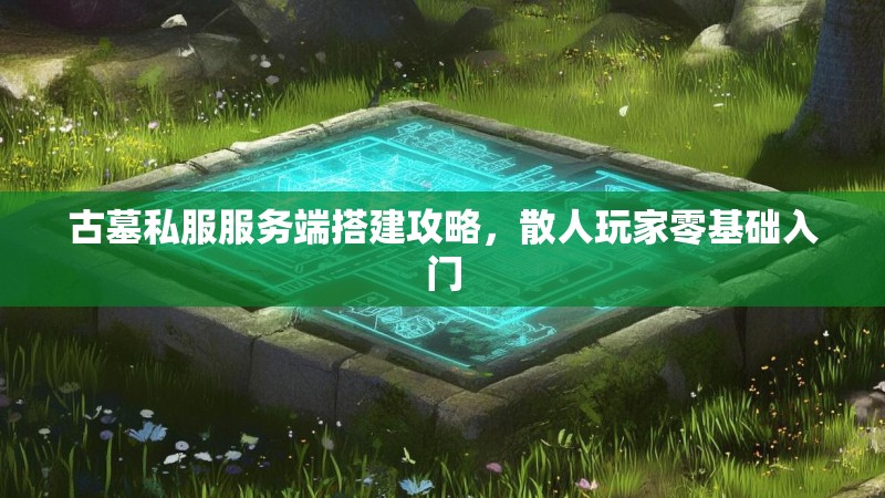 古墓私服服务端搭建攻略，散人玩家零基础入门