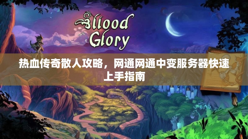 热血传奇散人攻略，网通网通中变服务器快速上手指南