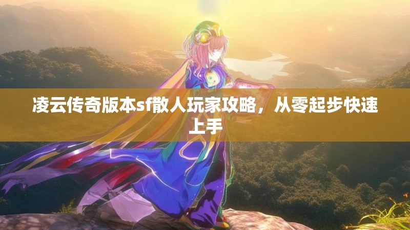 凌云传奇版本sf散人玩家攻略，从零起步快速上手