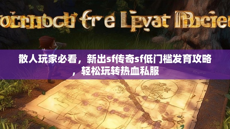 散人玩家必看，新出sf传奇sf低门槛发育攻略，轻松玩转热血私服