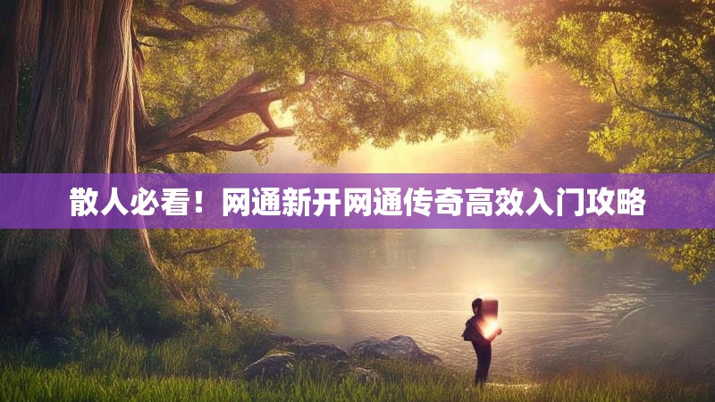 散人必看！网通新开网通传奇高效入门攻略