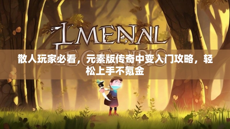 散人玩家必看，元素版传奇中变入门攻略，轻松上手不氪金