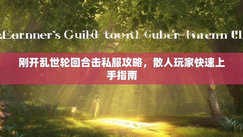 刚开乱世轮回合击私服攻略，散人玩家快速上手指南