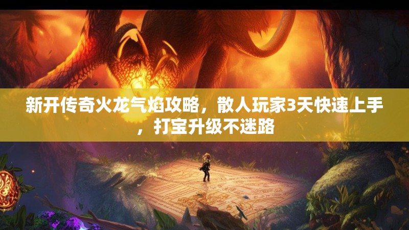 新开传奇火龙气焰攻略，散人玩家3天快速上手，打宝升级不迷路