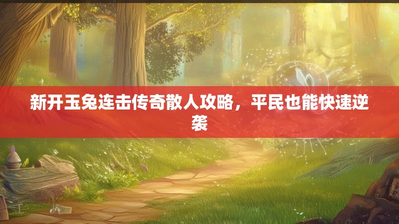 新开玉兔连击传奇散人攻略，平民也能快速逆袭