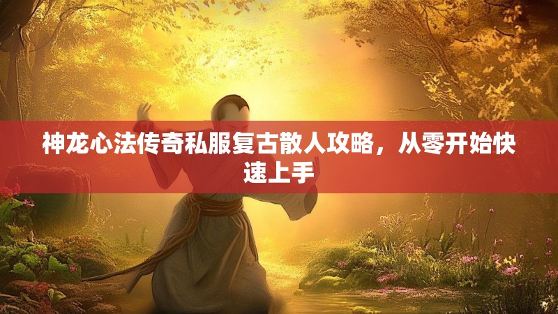 神龙心法传奇私服复古散人攻略，从零开始快速上手