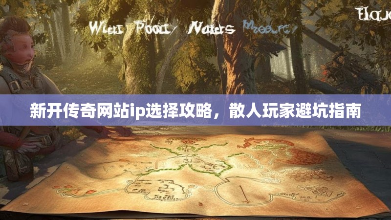 新开传奇网站ip选择攻略，散人玩家避坑指南