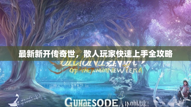 最新新开传奇世，散人玩家快速上手全攻略