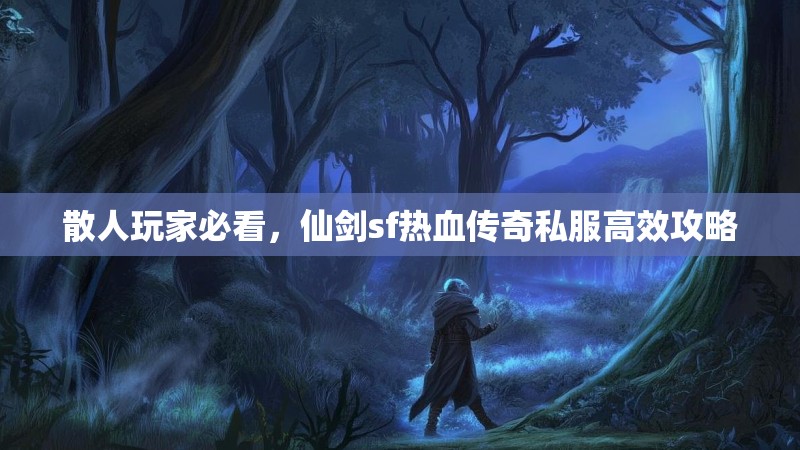 散人玩家必看，仙剑sf热血传奇私服高效攻略