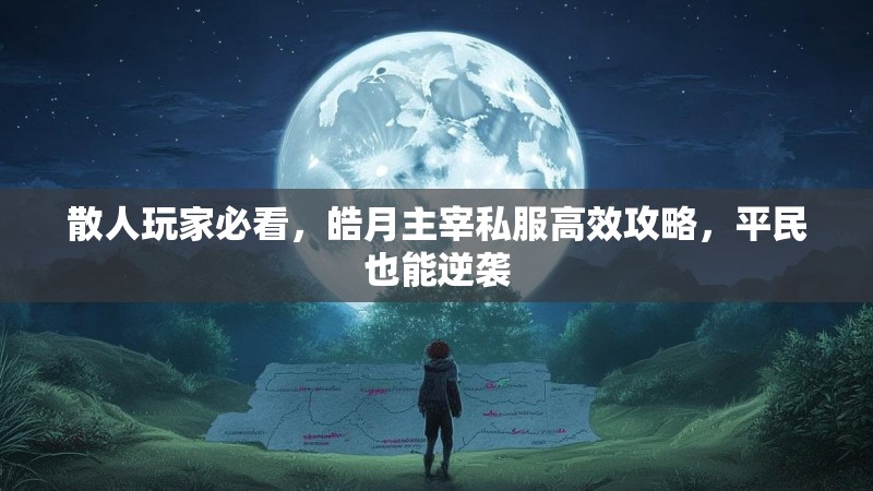 散人玩家必看，皓月主宰私服高效攻略，平民也能逆袭