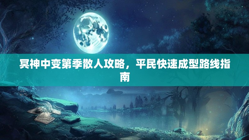 冥神中变第季散人攻略，平民快速成型路线指南