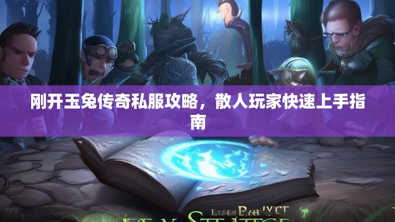 刚开玉兔传奇私服攻略，散人玩家快速上手指南