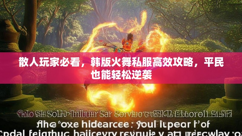 散人玩家必看，韩版火舞私服高效攻略，平民也能轻松逆袭