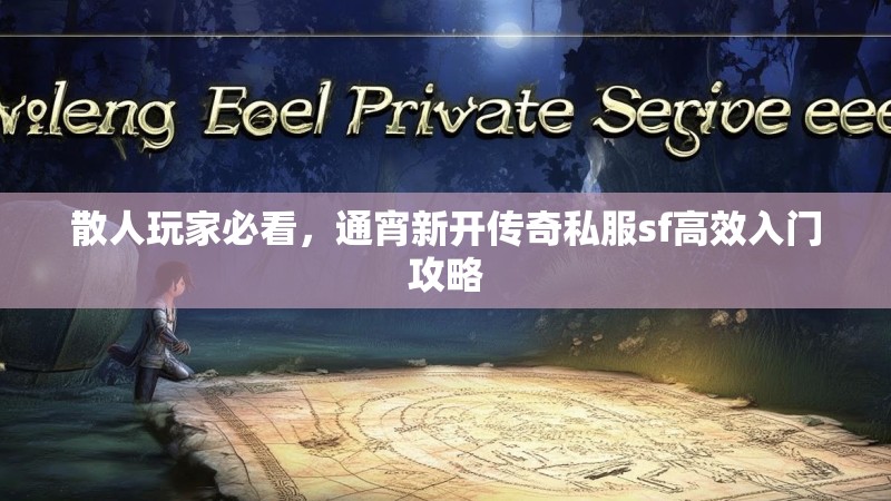散人玩家必看，通宵新开传奇私服sf高效入门攻略