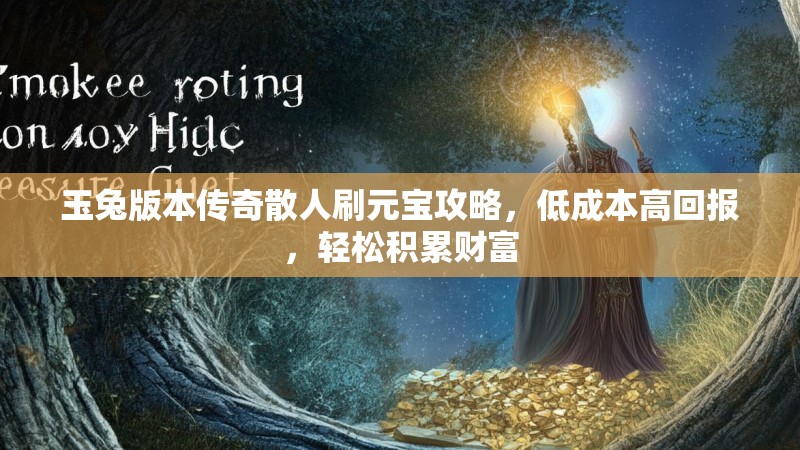 玉兔版本传奇散人刷元宝攻略，低成本高回报，轻松积累财富